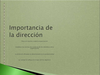 Pone en marcha a toda la organización
Establece las normas de conducta de los miembros de la
organización
La dirección eficiente es determinante en la productividad
Su calidad se refleja en el logro de los objetivos
 