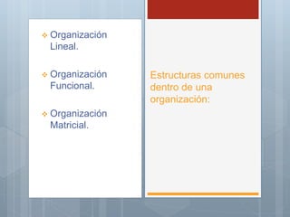  Organización
Lineal.
 Organización
Funcional.
 Organización
Matricial.
Estructuras comunes
dentro de una
organización:
 
