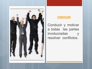 DIRIGIR
Conducir y motivar
a todas las partes
involucradas y
resolver conflictos.
 