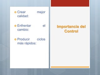 Crear mejor
calidad:
 Enfrentar el
cambio:
 Producir ciclos
más rápidos:
Importancia del
Control
 