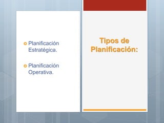  Planificación
Estratégica.
 Planificación
Operativa.
Tipos de
Planificación:
 