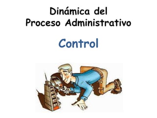 Dinámica del
Proceso Administrativo
Control
 