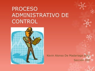 PROCESO
ADMINISTRATIVO DE
CONTROL
Kevin Alonso De Madariaga Soto
Sección 200
 