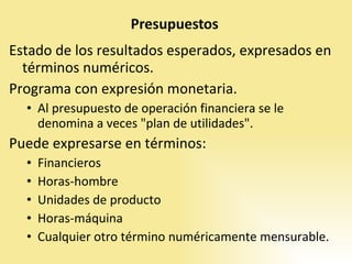 Estado de los resultados esperados, expresados en términos numéricos.  Programa con expresión monetaria.  Al presupuesto de operación financiera se le denomina a veces "plan de utilidades".  Puede expresarse en términos: Financieros Horas-hombre Unidades de producto Horas-máquina Cualquier otro término numéricamente mensurable.  