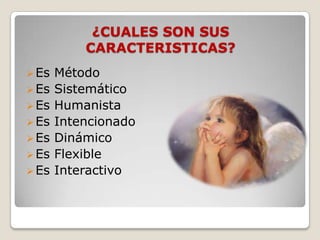 ¿CUALES SON SUS
CARACTERISTICAS?
 Es

 Es
 Es
 Es

 Es
 Es
 Es

Método
Sistemático
Humanista
Intencionado
Dinámico
Flexible
Interactivo

 
