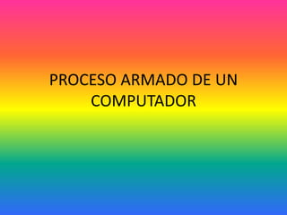 PROCESO ARMADO DE UN
COMPUTADOR
 