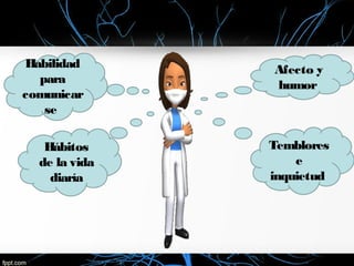 Afecto y
humor
Habilidad
para
comunicar
se
Temblores
e
inquietud
Hábitos
de la vida
diaría
 