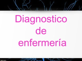 Diagnostico
de
enfermería
 