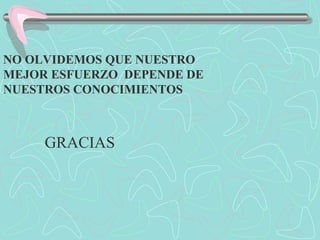 NO OLVIDEMOS QUE NUESTRO
MEJOR ESFUERZO DEPENDE DE
NUESTROS CONOCIMIENTOS
GRACIAS
 