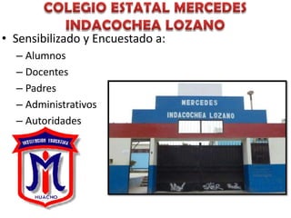 • Sensibilizado y Encuestado a:
  – Alumnos
  – Docentes
  – Padres
  – Administrativos
  – Autoridades
 