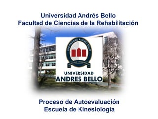 Universidad Andrés Bello
Facultad de Ciencias de la Rehabilitación




       Proceso de Autoevaluación
        Escuela de Kinesiología
 