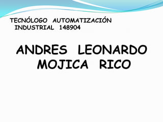 TECNÓLOGO  AUTOMATIZACIÓN INDUSTRIAL  148904  ANDRES  LEONARDO MOJICA  RICO 