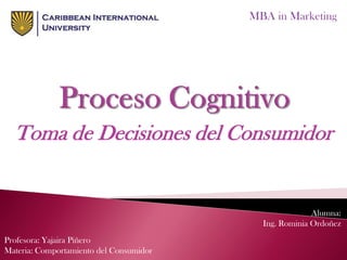 Toma de Decisiones del Consumidor
MBA in Marketing
Alumna:
Ing. Rominia Ordoñez
Profesora: Yajaira Piñero
Materia: Comportamiento del Consumidor
 
