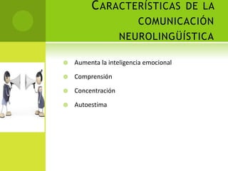 C ARACTERÍSTICAS DE LA
                       COMUNICACIÓN
                    NEUROLINGÜÍSTICA

   Aumenta la inteligencia emocional

   Comprensión

   Concentración

   Autoestima
 