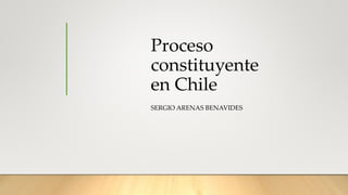 Proceso
constituyente
en Chile
SERGIO ARENAS BENAVIDES
 