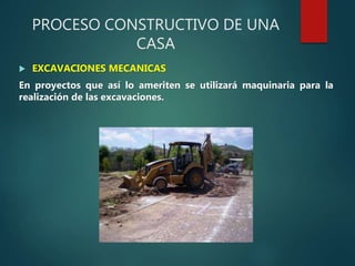 PROCESO CONSTRUCTIVO DE UNA
CASA
 EXCAVACIONES MECANICAS
En proyectos que así lo ameriten se utilizará maquinaria para la
realización de las excavaciones.
 