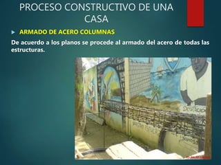 PROCESO CONSTRUCTIVO DE UNA
CASA
 ARMADO DE ACERO COLUMNAS
De acuerdo a los planos se procede al armado del acero de todas las
estructuras.
 