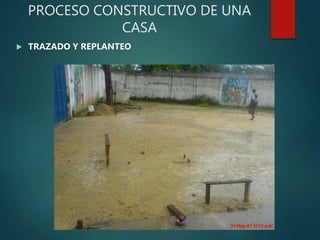 PROCESO CONSTRUCTIVO DE UNA
CASA
 TRAZADO Y REPLANTEO
 