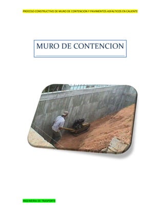 PROCESO CONSTRUCTIVO DE MURO DE CONTENCION Y PAVIMENTOS ASFALTICOS EN CALIENTE




         MURO DE CONTENCION




INGENIERIA DE TRASPORTE
 
