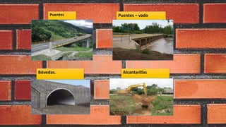 Puentes Puentes – vado
Bóvedas. Alcantarillas
 