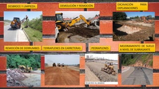 DESBROCE Y LIMPIEZA: DEMOLICIÓN Y REMOCIÓN EXCAVACIÓN PARA
EXPLANACIONES
REMOCIÓN DE DERRUMBES TERRAPLENES EN CARRETERAS PEDRAPLENES
MEJORAMIENTO DE SUELO
A NIVEL DE SUBRASANTE
 