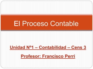 Unidad Nº1 – Contabilidad – Cens 3
Profesor: Francisco Perri
Proceso Contable
 
