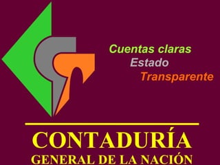 CONTADURÍA
GENERAL DE LA NACIÓN
Cuentas claras
Estado
Transparente
 