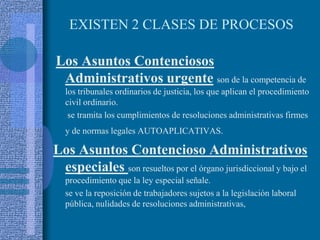 EXISTEN 2 CLASES DE PROCESOS<br />Los Asuntos Contenciosos Administrativos urgenteson de la competencia de los tribunales ...