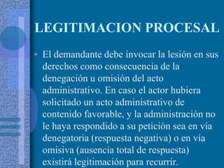 LEGITIMACION PROCESAL<br />El demandante debe invocar la lesión en sus derechos como consecuencia de la denegación u omisi...