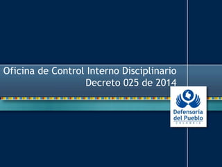 Oficina de Control Interno Disciplinario
Decreto 025 de 2014
 