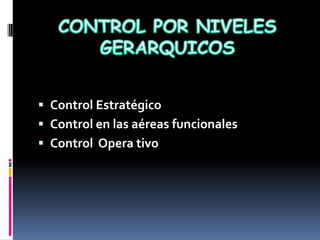  Control Estratégico
 Control en las aéreas funcionales
 Control Opera tivo
 