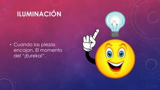 ILUMINACIÓN
• Cuando las piezas
encajan. El momento
del “¡Eureka!”.
 