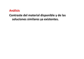 Análisis	
  
Contraste	
  del	
  material	
  disponible	
  y	
  de	
  las	
  
  soluciones	
  similares	
  ya	
  existentes.	
  
 