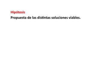 Hipótesis	
  
Propuesta	
  de	
  las	
  dis8ntas	
  soluciones	
  viables.	
  	
  
 
