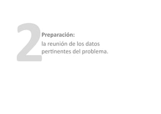 2	
  
    Preparación:	
  	
  
    la	
  reunión	
  de	
  los	
  datos	
  
    per>nentes	
  del	
  problema.	
  
 
