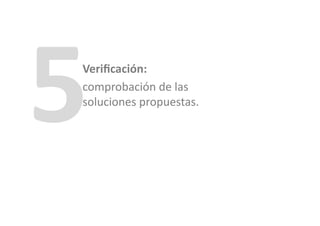 5	
  
    Veriﬁcación:	
  	
  
    comprobación	
  de	
  las	
  
    soluciones	
  propuestas.	
  
 
