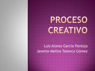 Proceso Creativo Luis Alonso García Pantoja Janette Melina Tatenco Gómez 