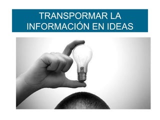 TRANSPORMAR LA
INFORMACIÓN EN IDEAS

 