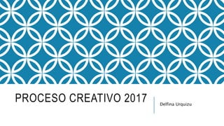 PROCESO CREATIVO 2017 Delfina Urquizu
 
