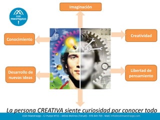 La persona CREATIVA siente curiosidad por conocer todo
Imaginación
Creatividad
Libertad de
pensamiento
Conocimiento
Desarrollo de
nuevas ideas
 