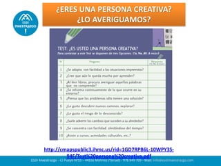 ¿ERES UNA PERSONA CREATIVA?
¿LO AVERIGUAMOS?
http://cmapspublic3.ihmc.us/rid=1GD7RPB6L-10WPY3S-
94F/Test%20persona%20creativa.pdf
 
