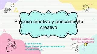 Proceso creativo y pensamiento
creativo
Gabriela Castañeda
C.I. 27.290.398
Link del video:
https://www.youtube.com/watch?v
=Cz4b5FIU1_k
 
