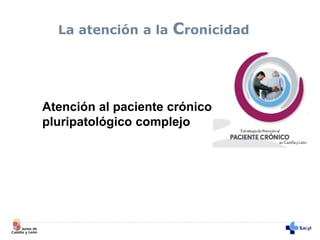 Atención al paciente crónico
pluripatológico complejo
La atención a la Cronicidad
 