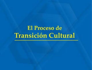 El Proceso deTransición Cultural 