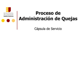 Proceso de
Administración de Quejas

      Cápsula de Servicio
 