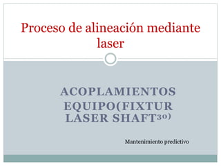ACOPLAMIENTOS
EQUIPO(FIXTUR
LASER SHAFT30)
Proceso de alineación mediante
laser
Mantenimiento predictivo
 