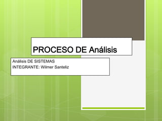PROCESO DE Análisis
Análisis DE SISTEMAS
INTEGRANTE: Wilmer Santeliz
 
