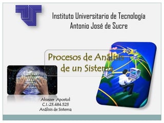 Instituto Universitario de Tecnología
Antonio José de Sucre
Ahiezer Apostol
C.I.:23.484.523
Análisis de Sistema
 