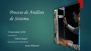 Proceso de Análisis
de Sistema.
Universidad ISAE
Facilitadora:
Yahaira Rangel.
Elaborado por el Estudiante:
Josué Pimentel.
 