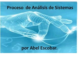 Proceso de Análisis de Sistemas
por Abel Escobar.
 